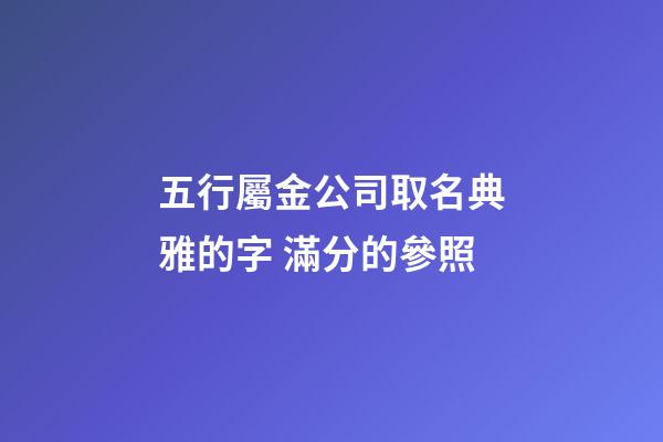 五行屬金公司取名典雅的字 滿分的參照-第1張-公司起名-玄機派
